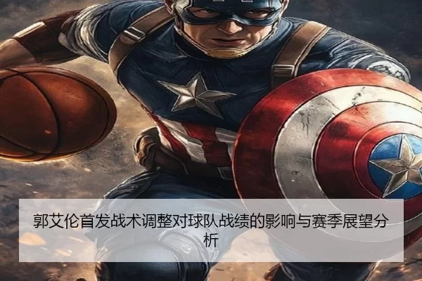 郭艾伦首发战术调整对球队战绩的影响与赛季展望分析